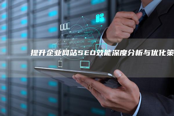 提升企业网站SEO效能：深度分析与优化策略