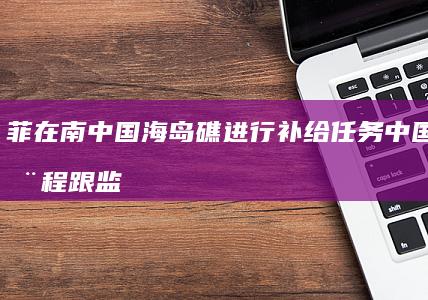 菲在南中国海岛礁进行补给任务 中国海警全程跟监 (南非与中国海上往来航线)